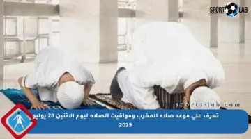 تعرف على موعد صلاة المغرب ومواقيت الصلاة ليوم الاثنين 28 يوليو 2025